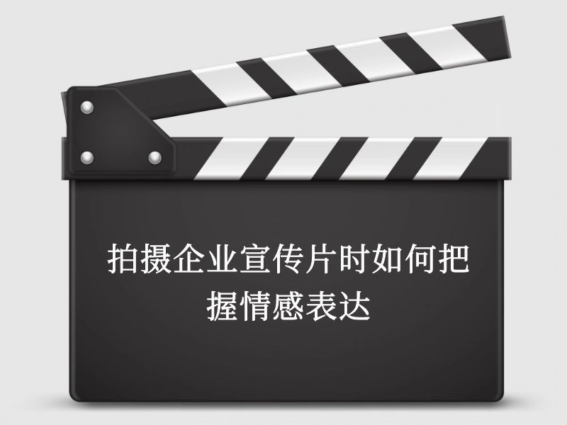 拍攝企業宣傳片時如何把握情感表達